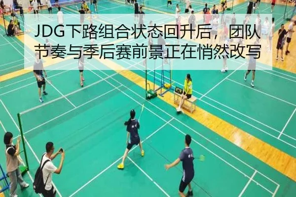 JDG下路组合状态回升后，团队节奏与季后赛前景正在悄然改写